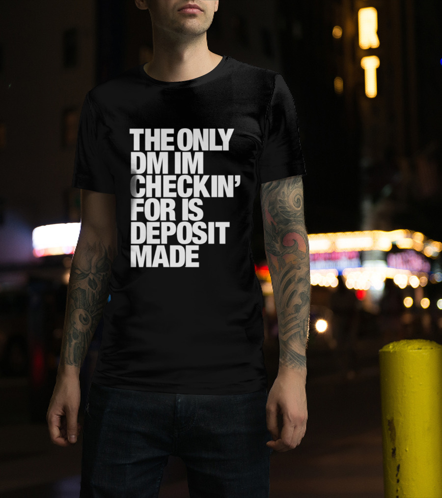 The Only DM Im Checkin' For Is Deposit Made T-Shirt