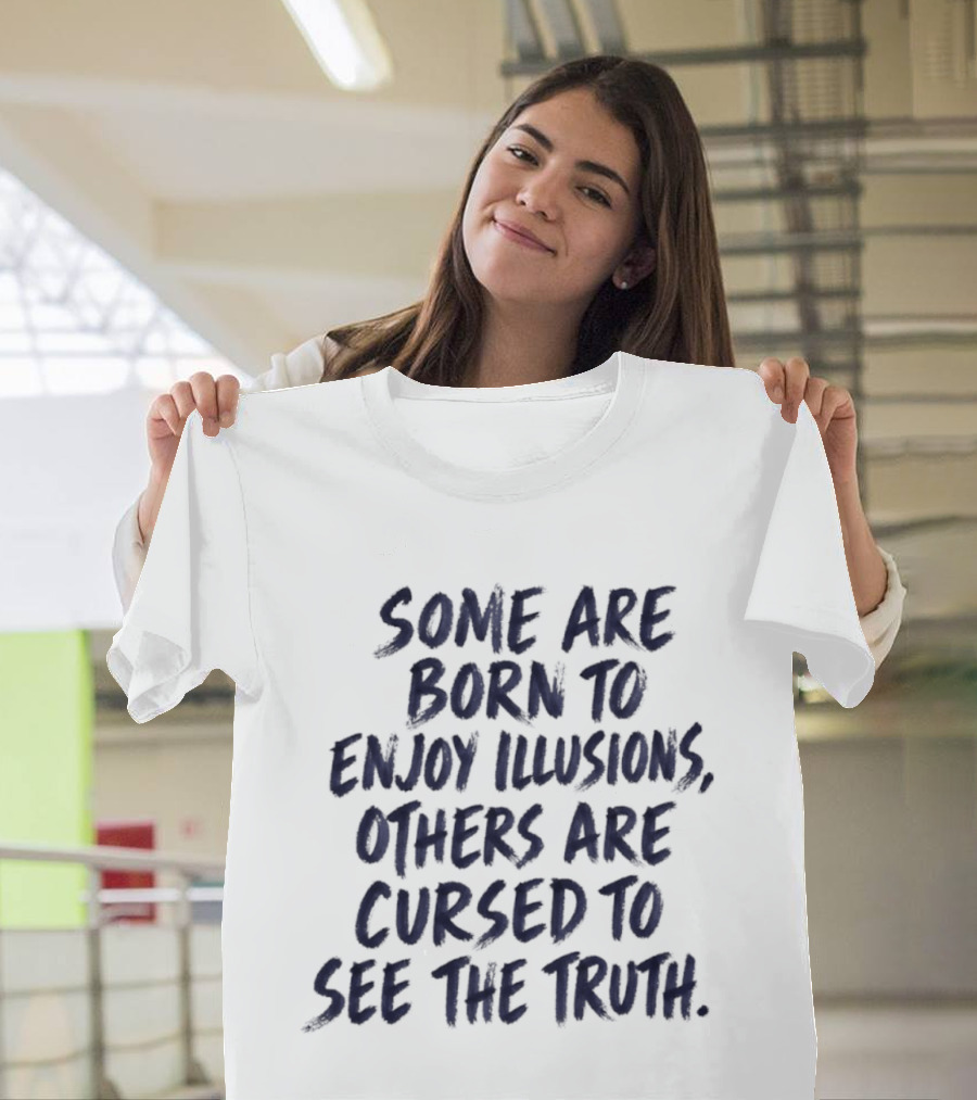 Some Are Born To Enjoy Illusions Others Are Cursed To See The Truth T-Shirt