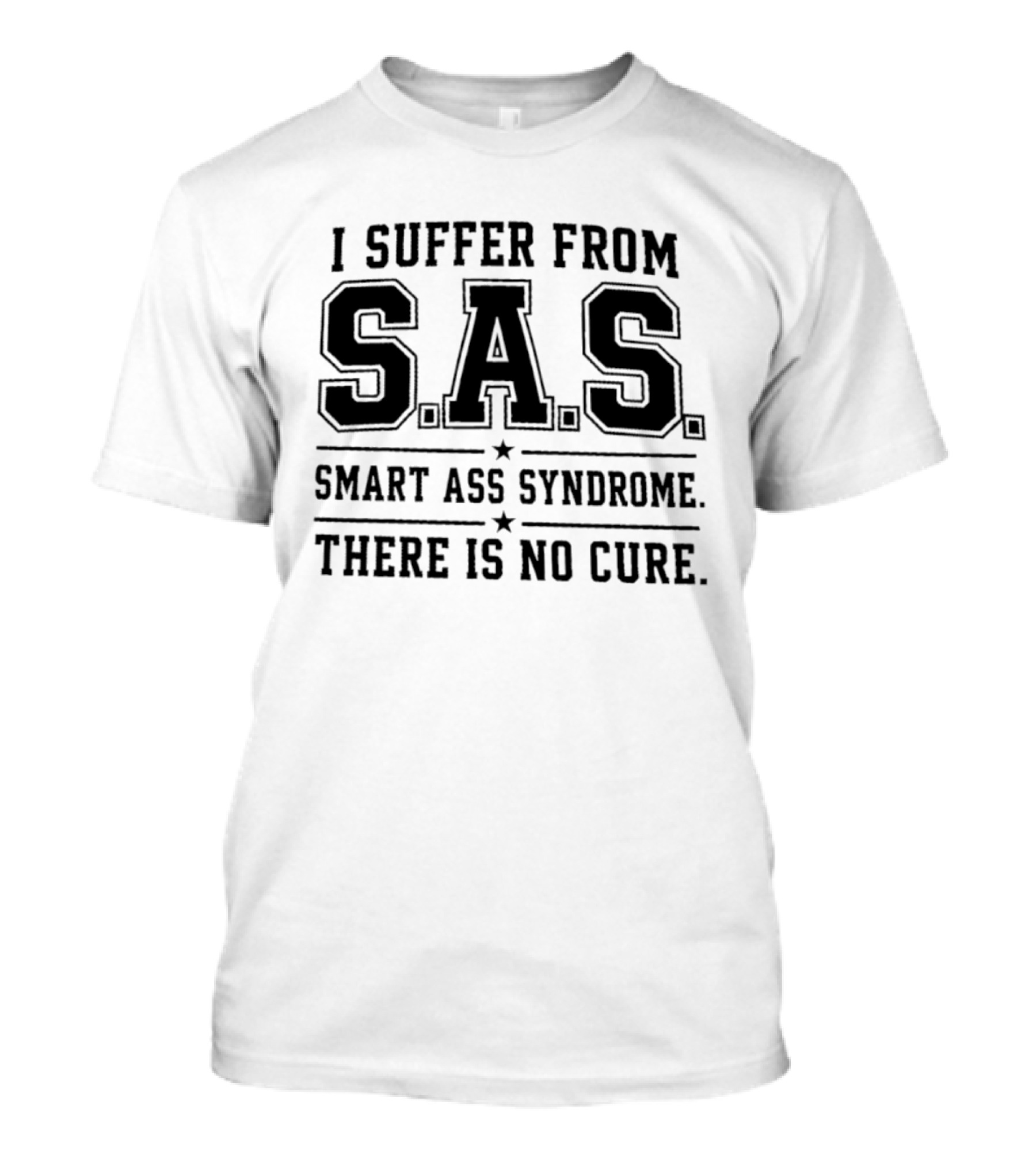 I Suffer From SAS Smart Ass Syndrome There Is No Cure T-Shirt