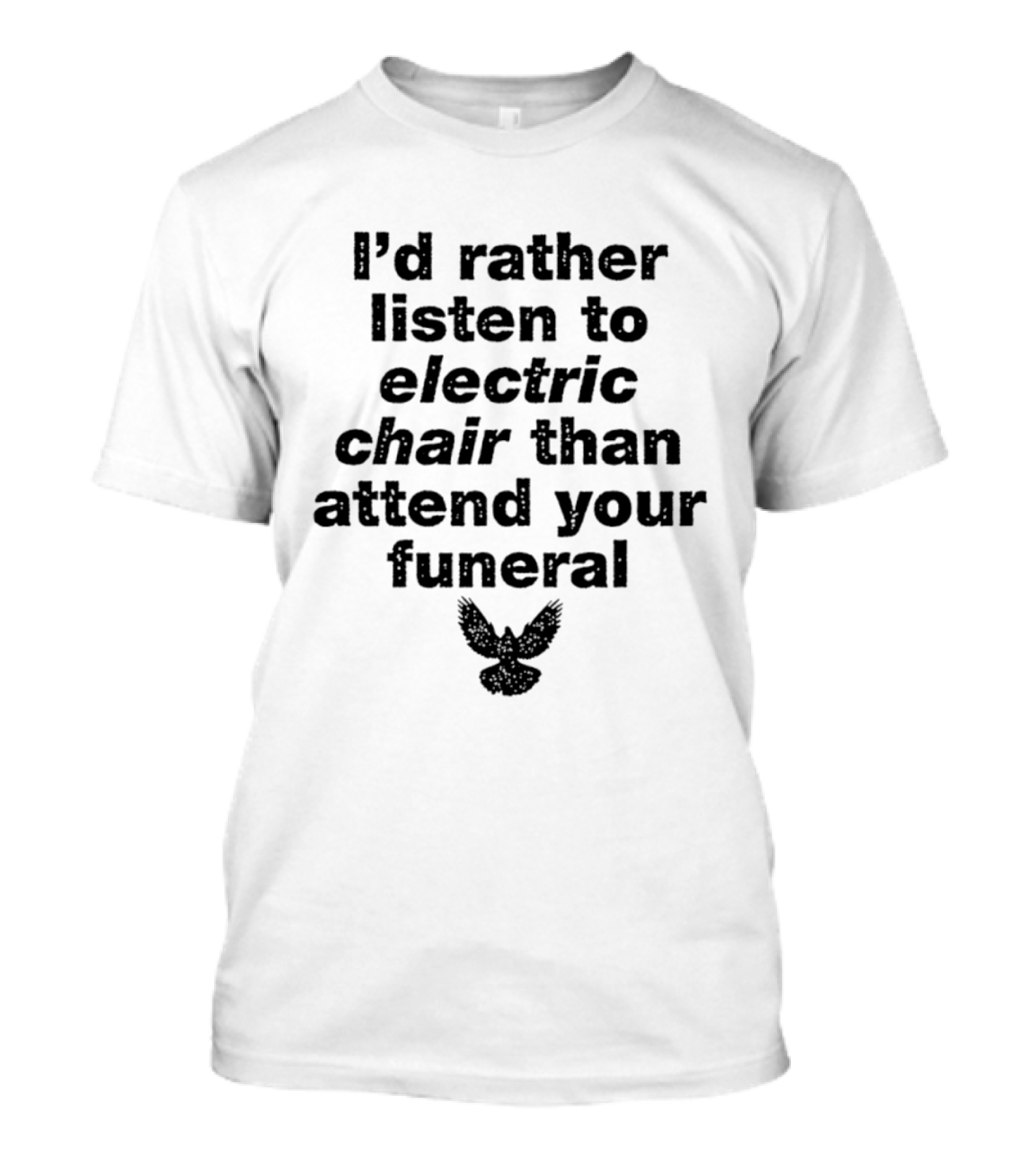 I'd Rather Listen To Electric Chair Than Attend Your Funeral Bird T-Shirt