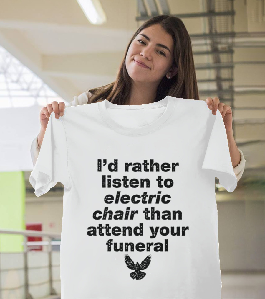 I'd Rather Listen To Electric Chair Than Attend Your Funeral Bird T-Shirt