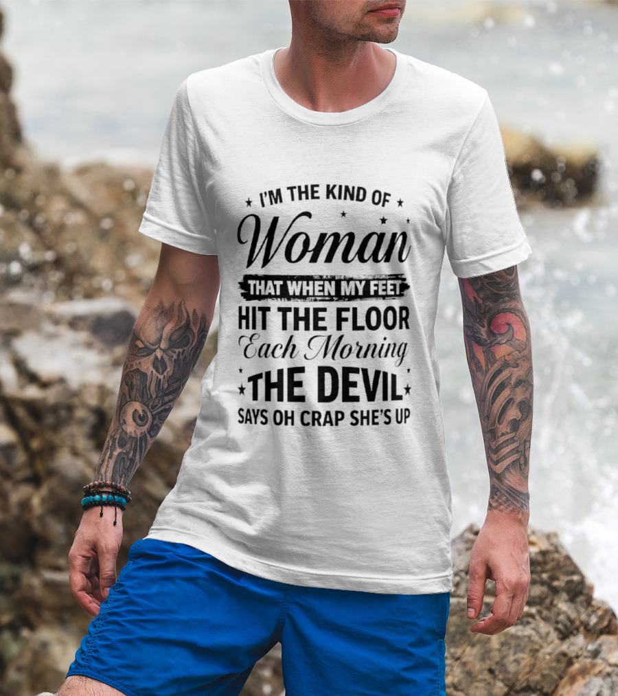 I'm The Kind Of Woman When My Feet Hit The Floor Each Morning The Devil Says Oh Crap She's Up T-Shirt