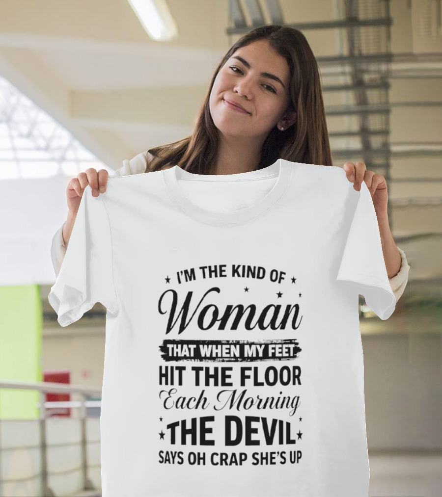 I'm The Kind Of Woman When My Feet Hit The Floor Each Morning The Devil Says Oh Crap She's Up T-Shirt
