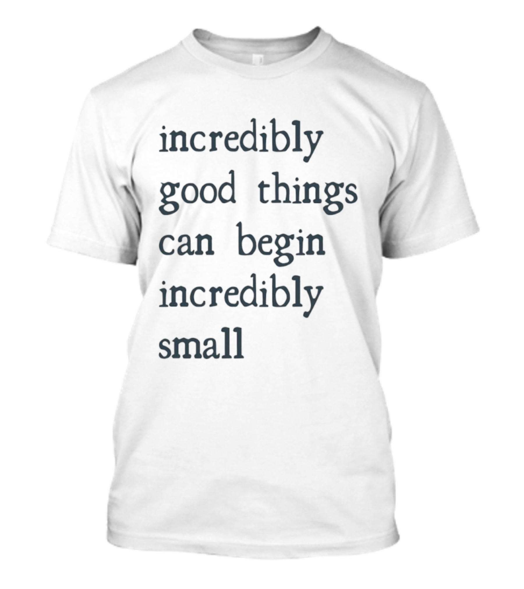 Incredibly Good Things Begin Small T-Shirt
