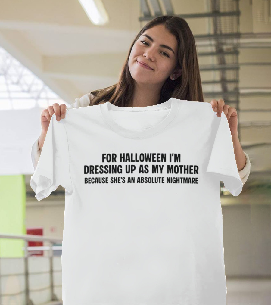 For Halloween I'm Dressing Up As My Mother Because She's An Absolute Nightmare T-Shirt