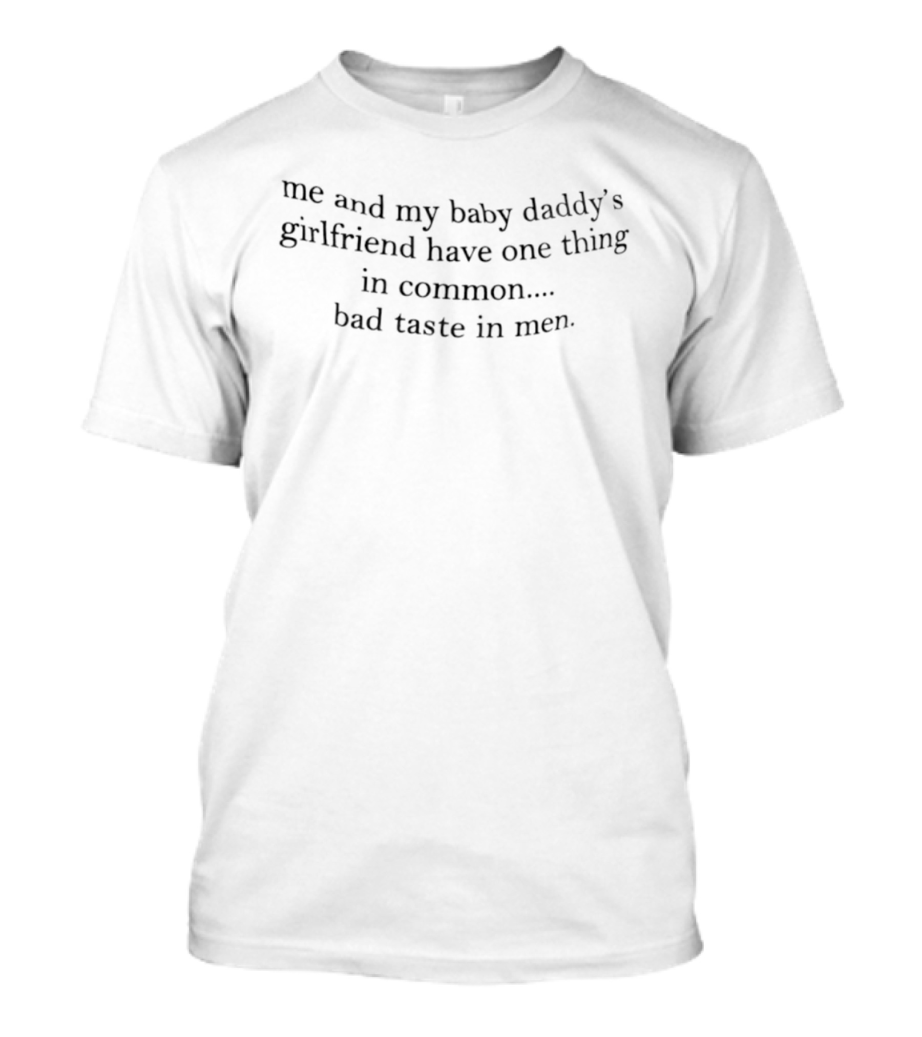 Me And My Baby Daddy's Girlfriend Have One Thing In Common Bad Taste In Men T-Shirt
