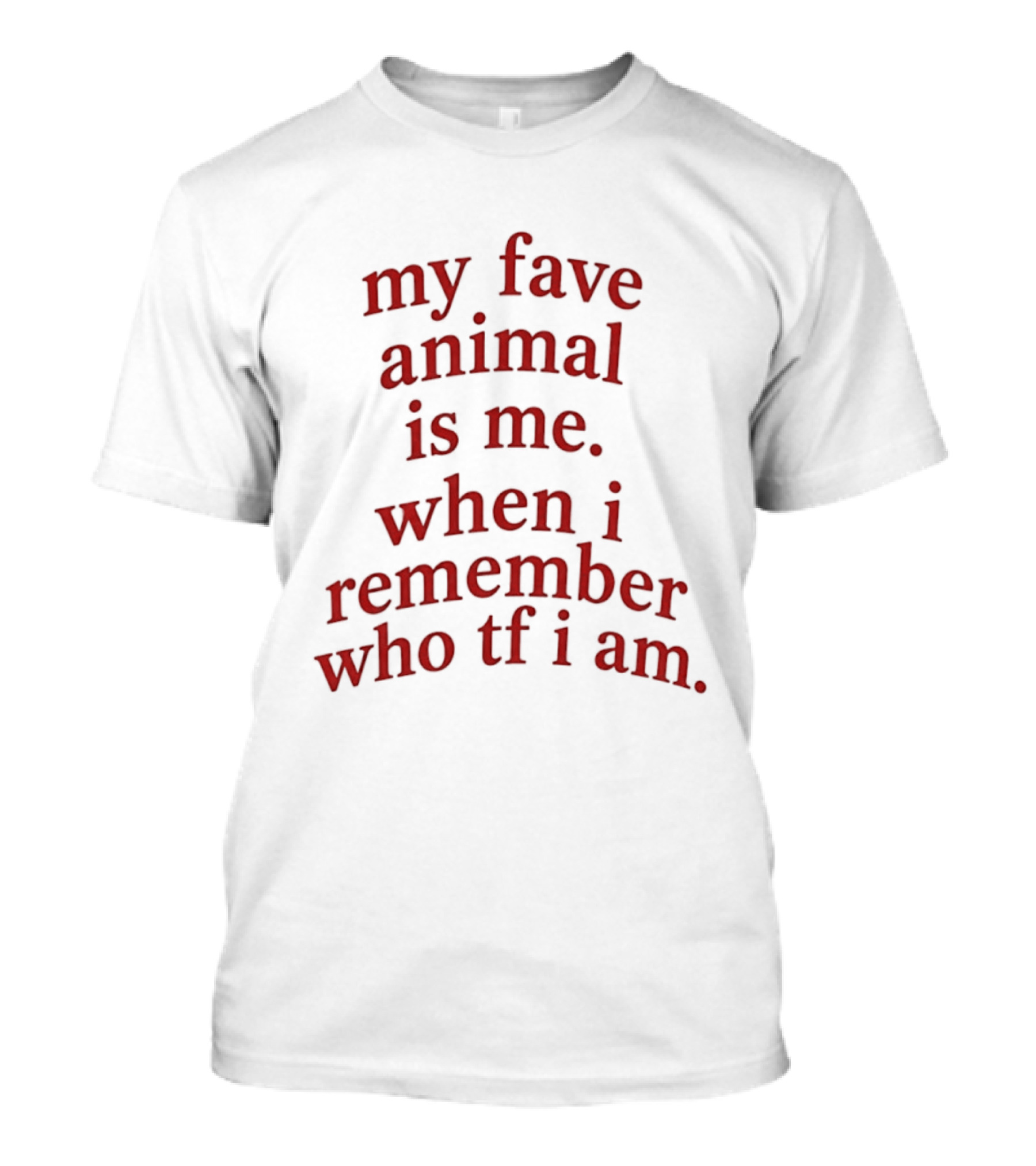 My Fave Animal Is Me When I Remember Who Tf I Am T-Shirt