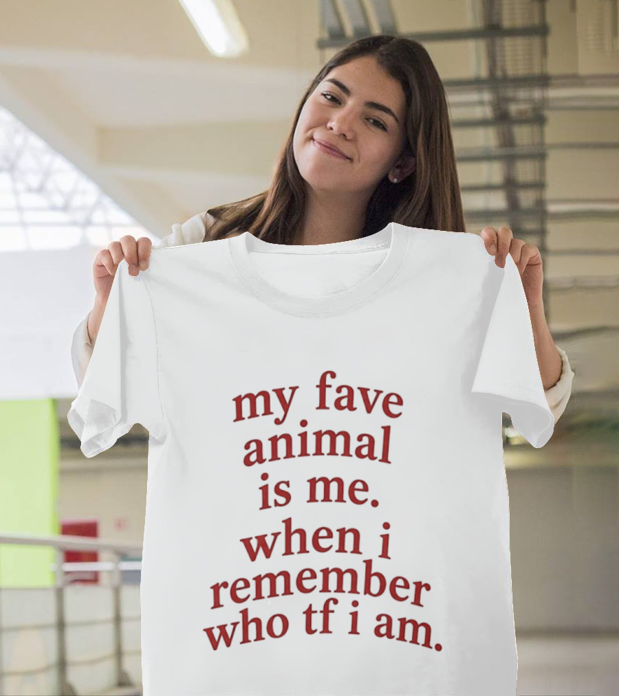 My Fave Animal Is Me When I Remember Who Tf I Am T-Shirt