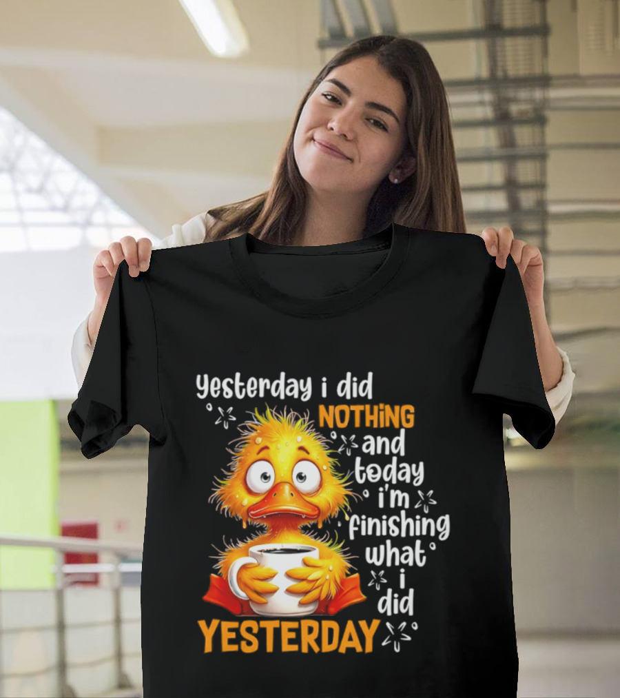 Yesterday I Did Nothing And Today I'm Finishing What I Did Yesterday Duck Coffee T-Shirt