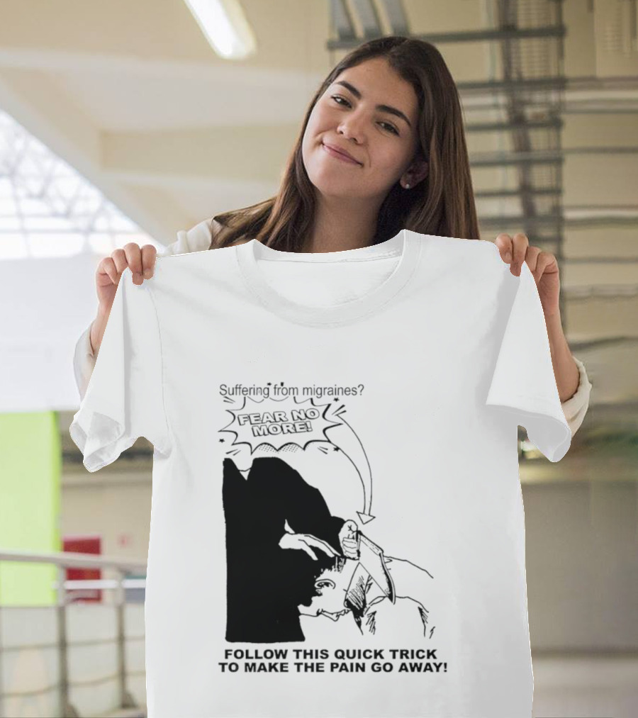 Suffering From Migraines Follow This Quick Trick To Make The Pain Go Away Fear No More T-Shirt