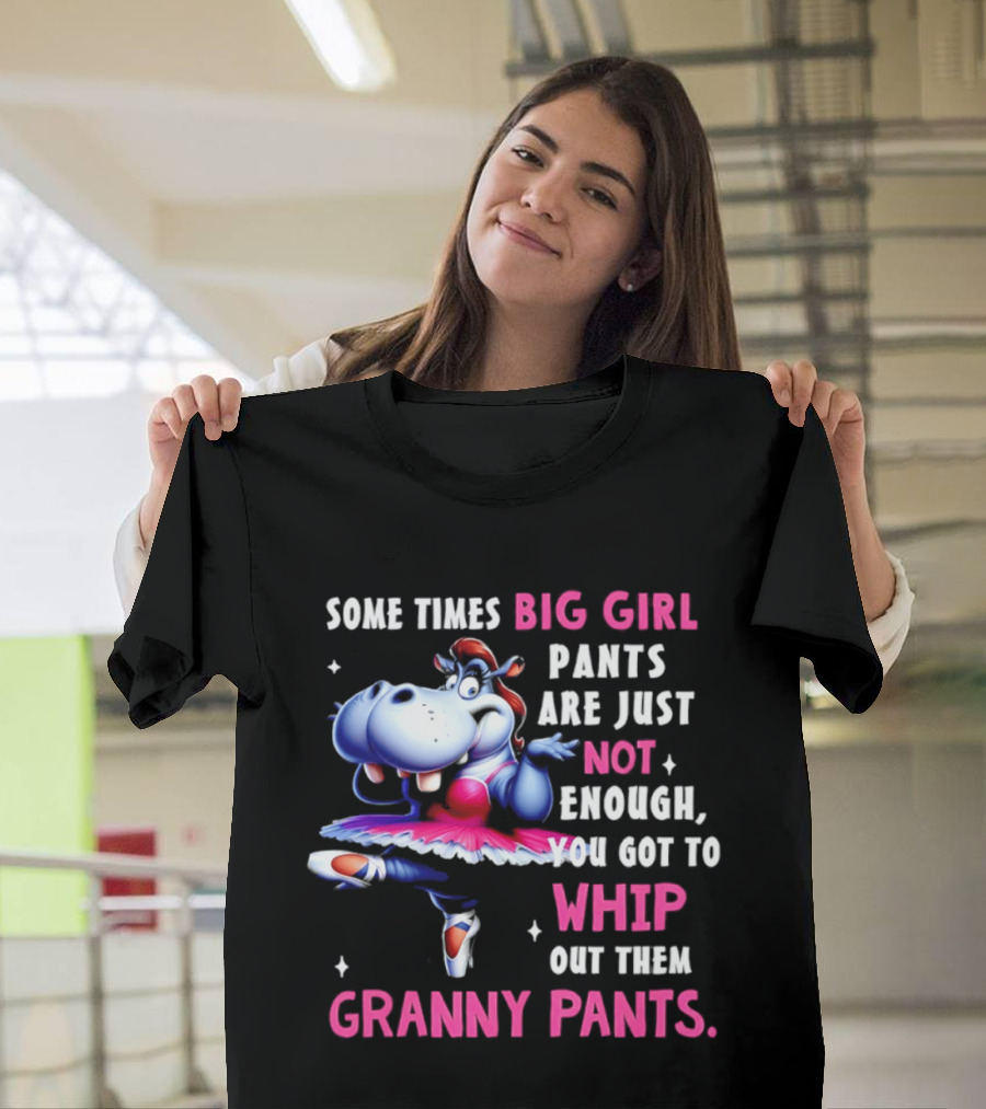 Some Times Big Girl Pants Are Just Not Enough Whip Out Them Granny Pants T-Shirt