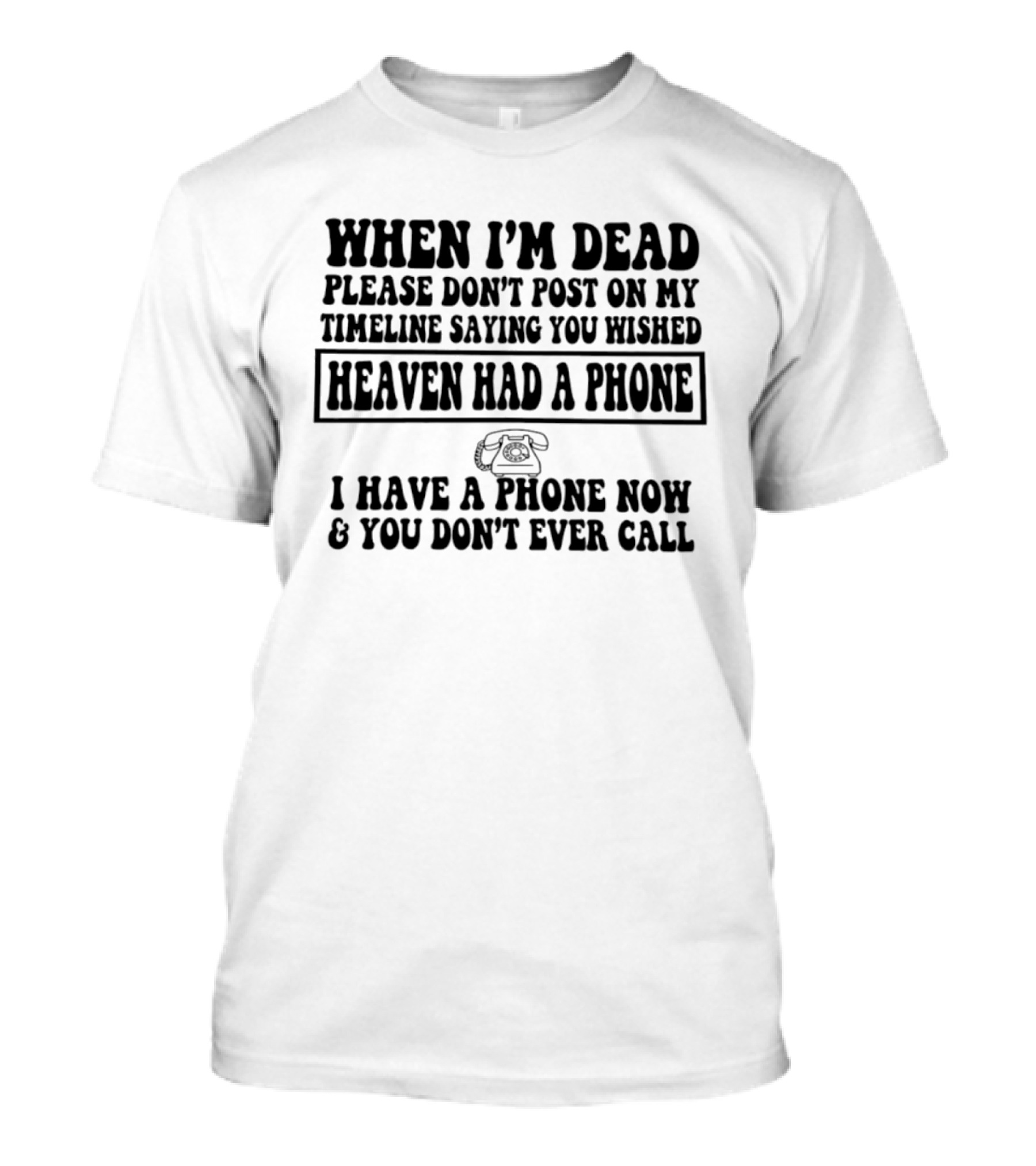 When I'm Dead Please Don't Post On My Timeline Heaven Had A Phone I Have A Phone Now You Don't Ever Call T-Shirt