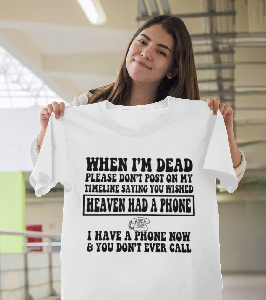 When I'm Dead Please Don't Post On My Timeline Heaven Had A Phone I Have A Phone Now You Don't Ever Call T-Shirt