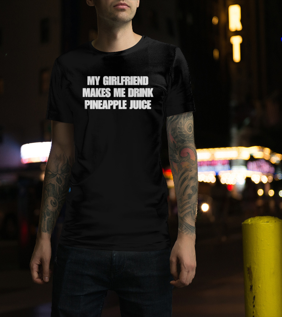 My Girlfriend Makes Me Drink Pineapple Juice Humor T-Shirt