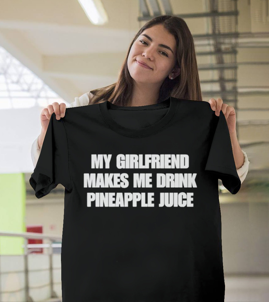 My Girlfriend Makes Me Drink Pineapple Juice Humor T-Shirt
