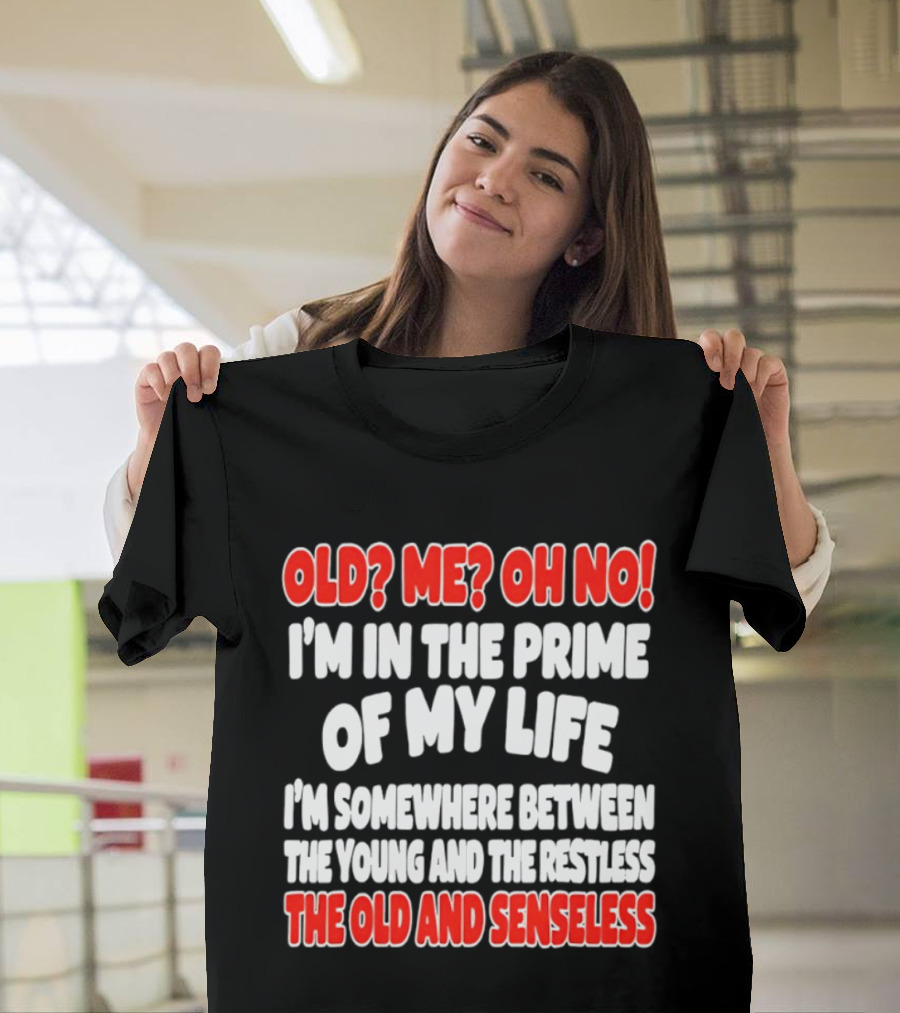 I'm In The Prime Of My Life Between The Young And The Restless The Old And Senseless T-Shirt