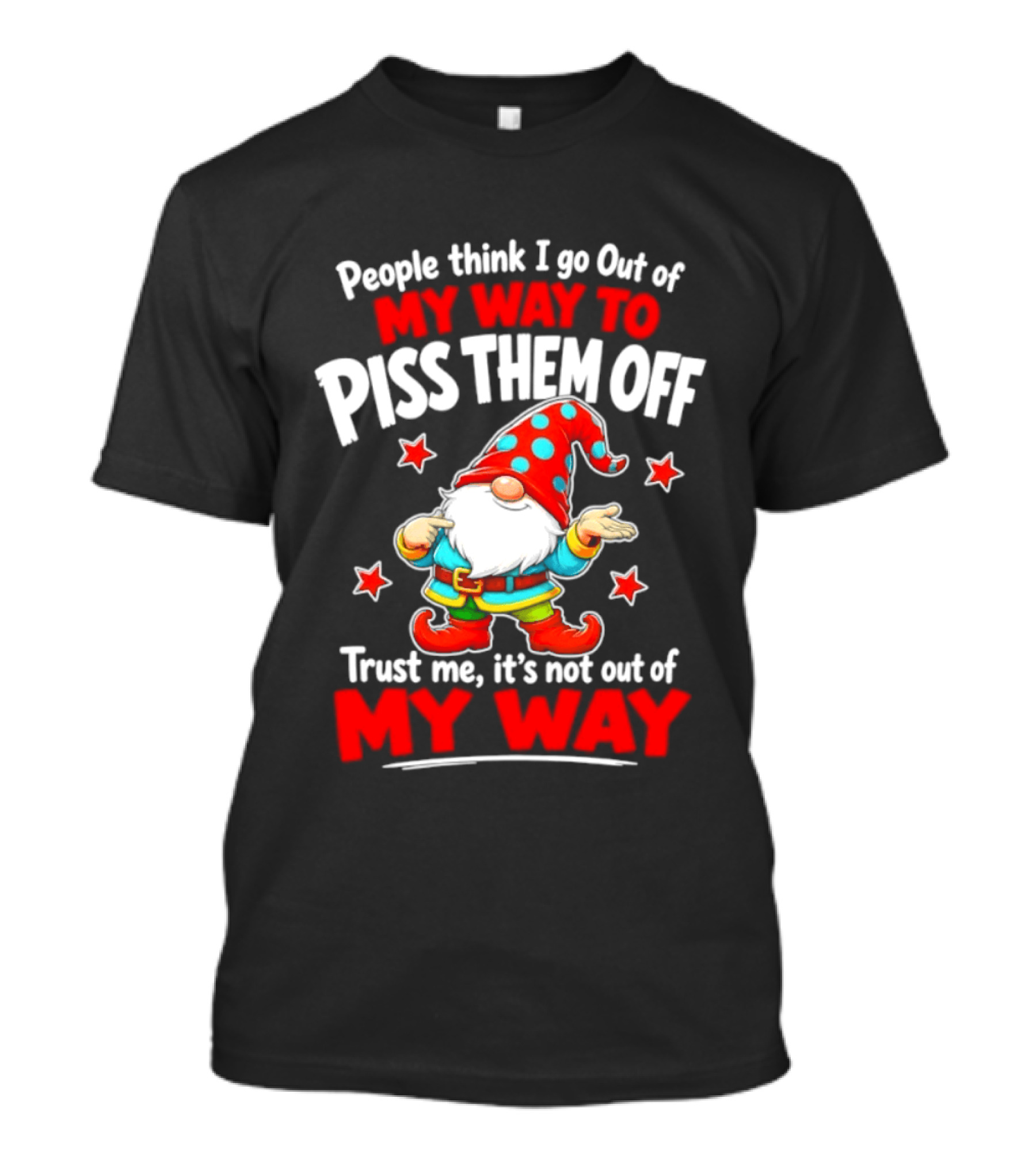 People Think I Go Out Of My Way To Piss Them Off Gnome Trust Me It's Not Out Of My Way My Way To Piss Them Off T-Shirt
