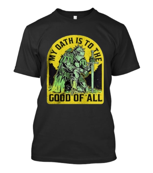 My Oath Is To The Good Of All Knight Armor Sword Kneeling T-Shirt