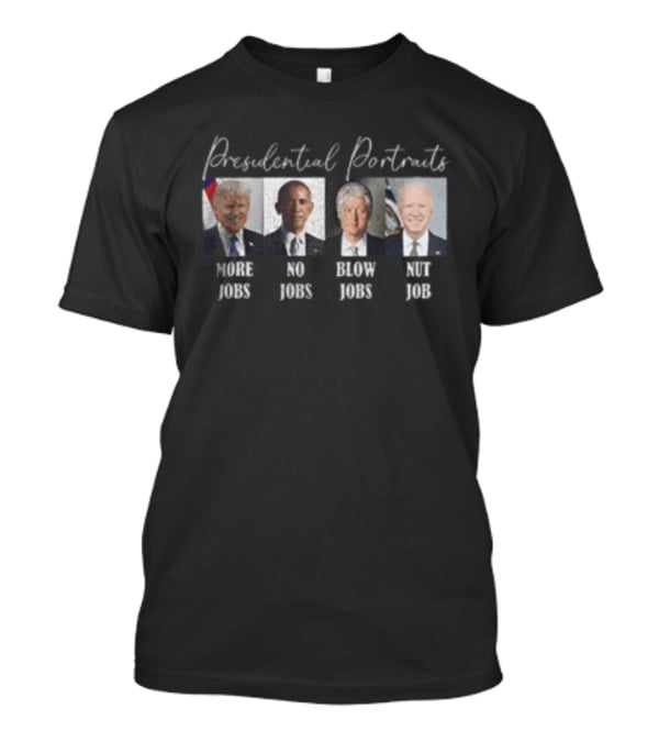 Presidential Portraits More Jobs No Jobs Blow Jobs Nut Job T-Shirt