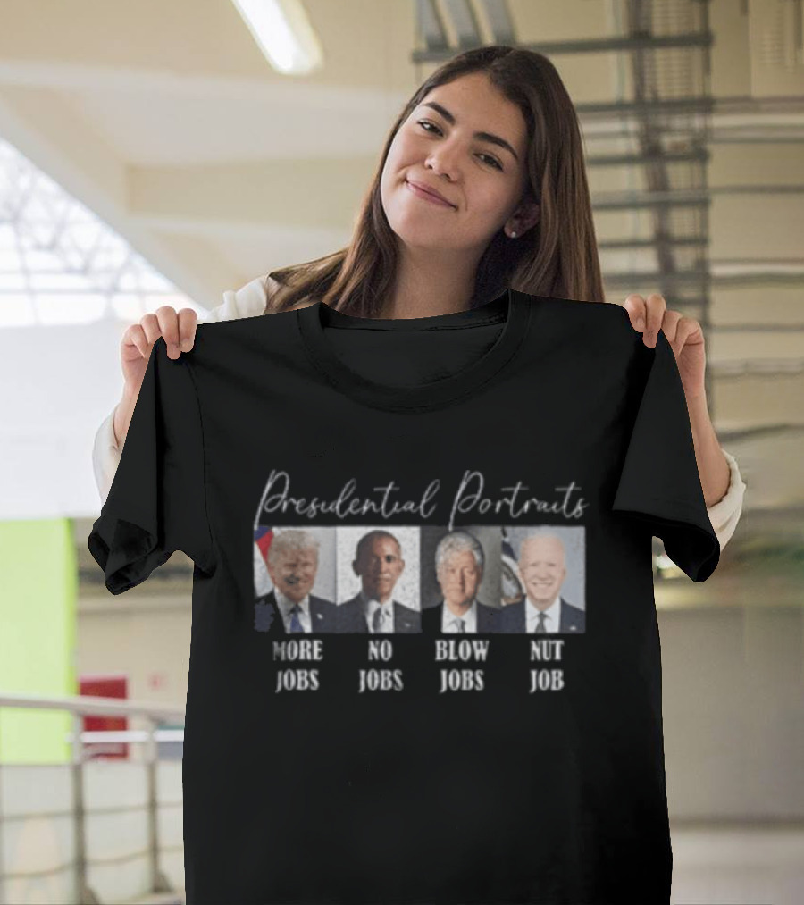 Presidential Portraits More Jobs No Jobs Blow Jobs Nut Job T-Shirt