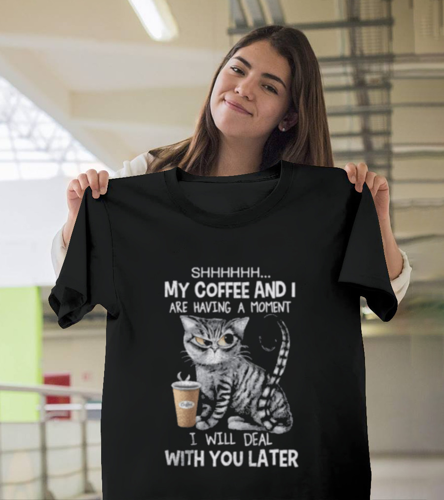 SHHHHHH My Coffee And I Are Having A Moment I Will Deal With You Later Cat T-Shirt