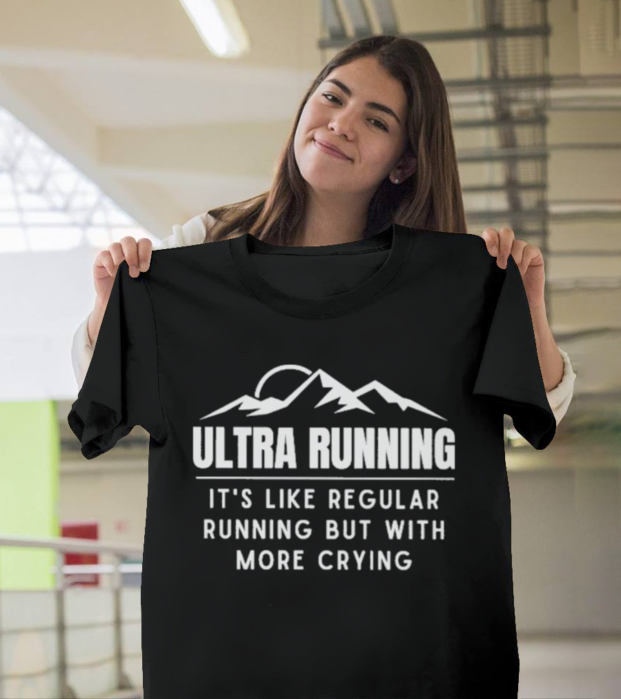 Ultra Running It's Like Regular Running But With More Crying Mountains T-Shirt