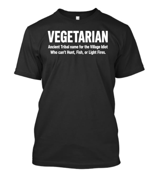 Vegetarian Ancient Tribal Name For Village Idiot Who Can't Hunt Fish Or Light Fires T-Shirt
