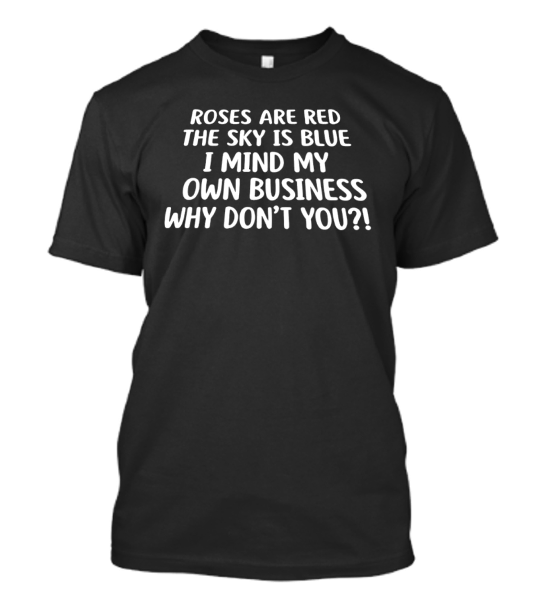 Roses Are Red The Sky Is Blue I Mind My Own Business Why Don't You T-Shirt