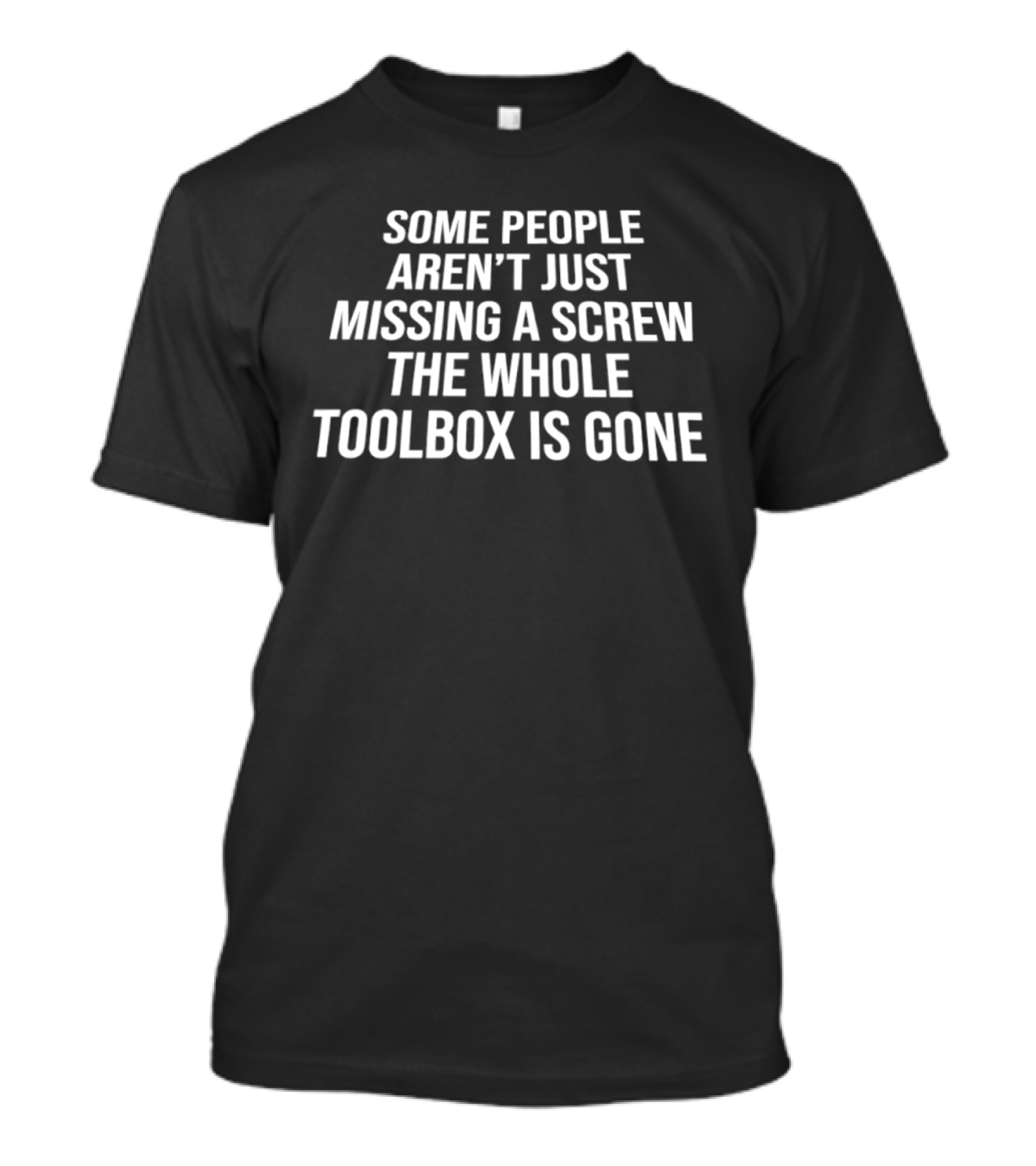 Some People Aren't Just Missing A Screw The Whole Toolbox Is Gone Bold White T-Shirt