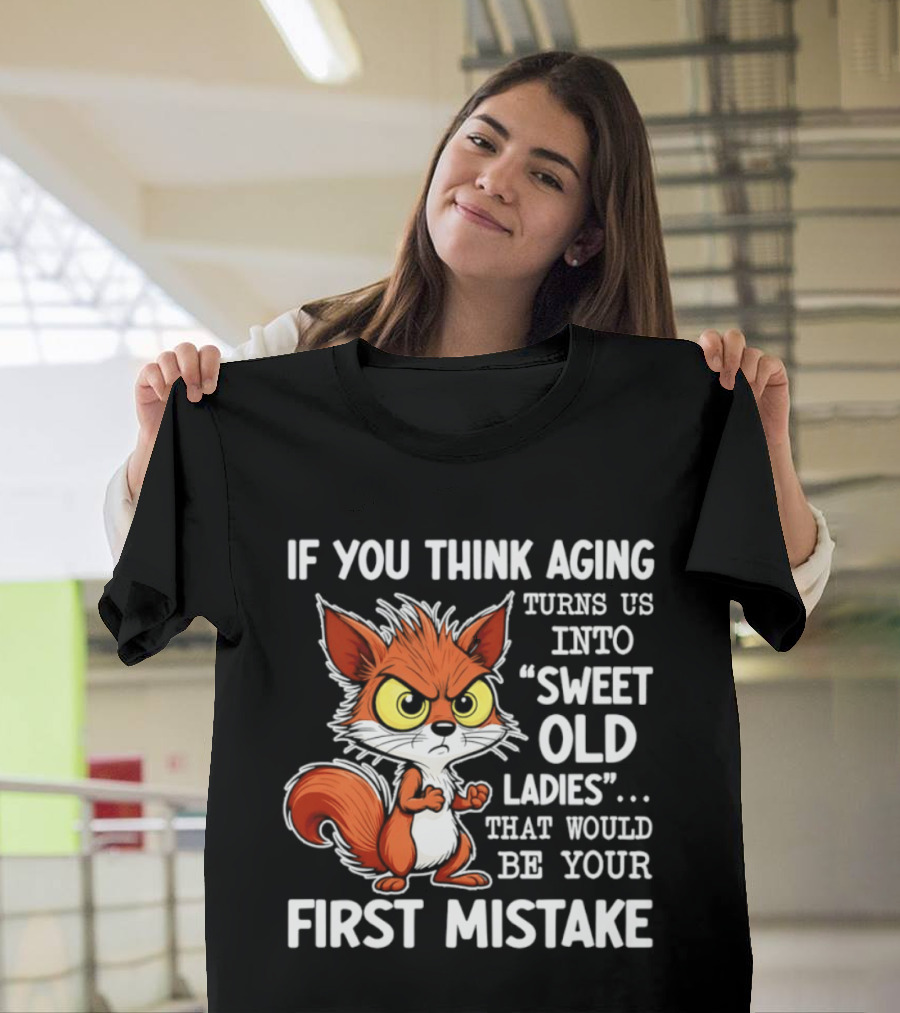 If You Think Aging Turns Us Into Sweet Old Ladies Squirrel First Mistake T-Shirt