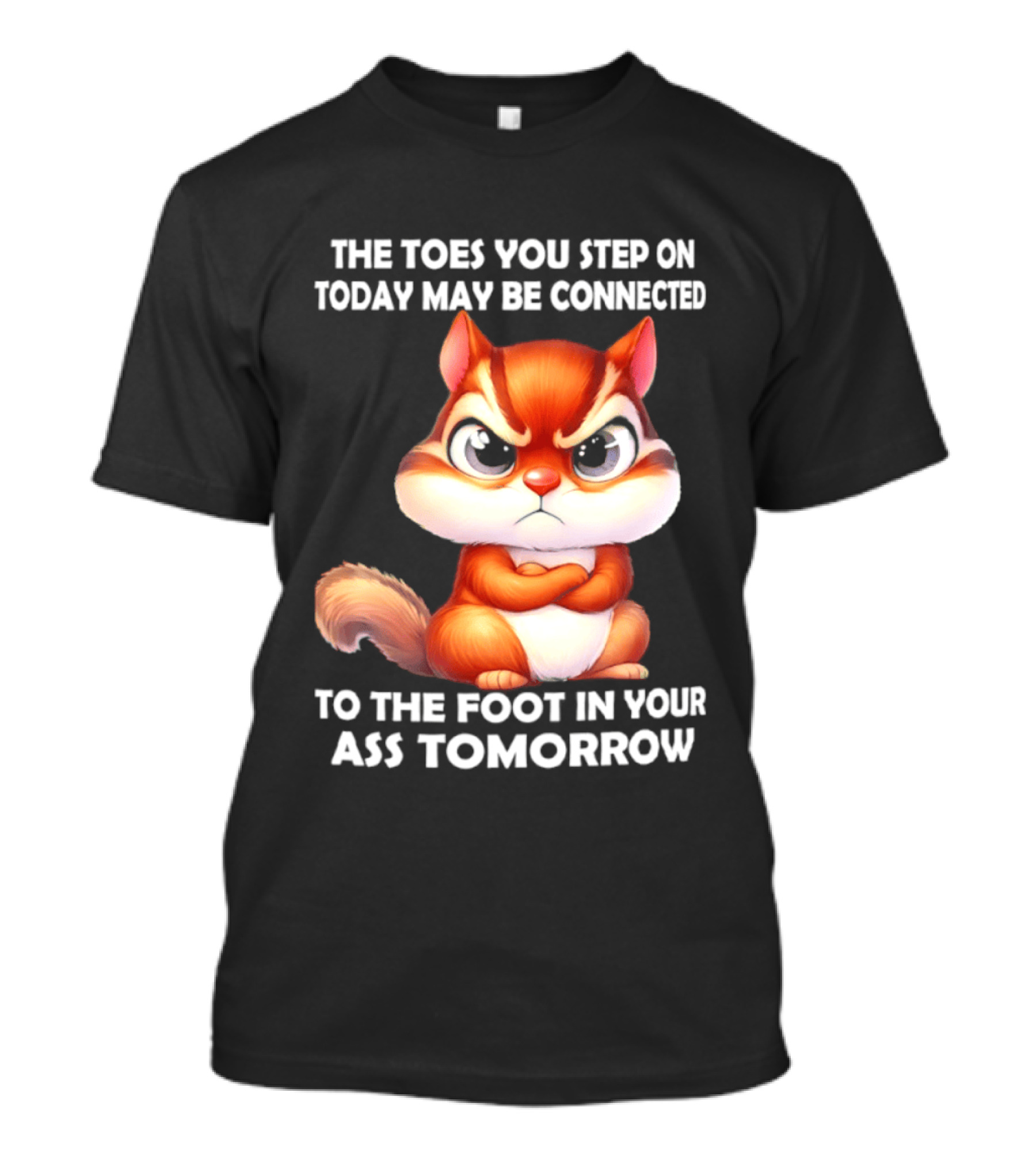 The Toes You Step On Today May Be Connected To The Foot In Your Ass Tomorrow Squirrel T-Shirt