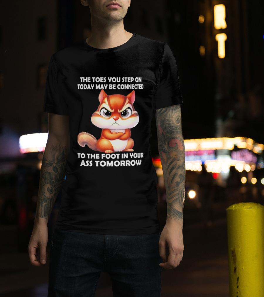 The Toes You Step On Today May Be Connected To The Foot In Your Ass Tomorrow Squirrel T-Shirt