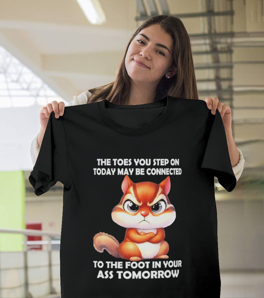 The Toes You Step On Today May Be Connected To The Foot In Your Ass Tomorrow Squirrel T-Shirt