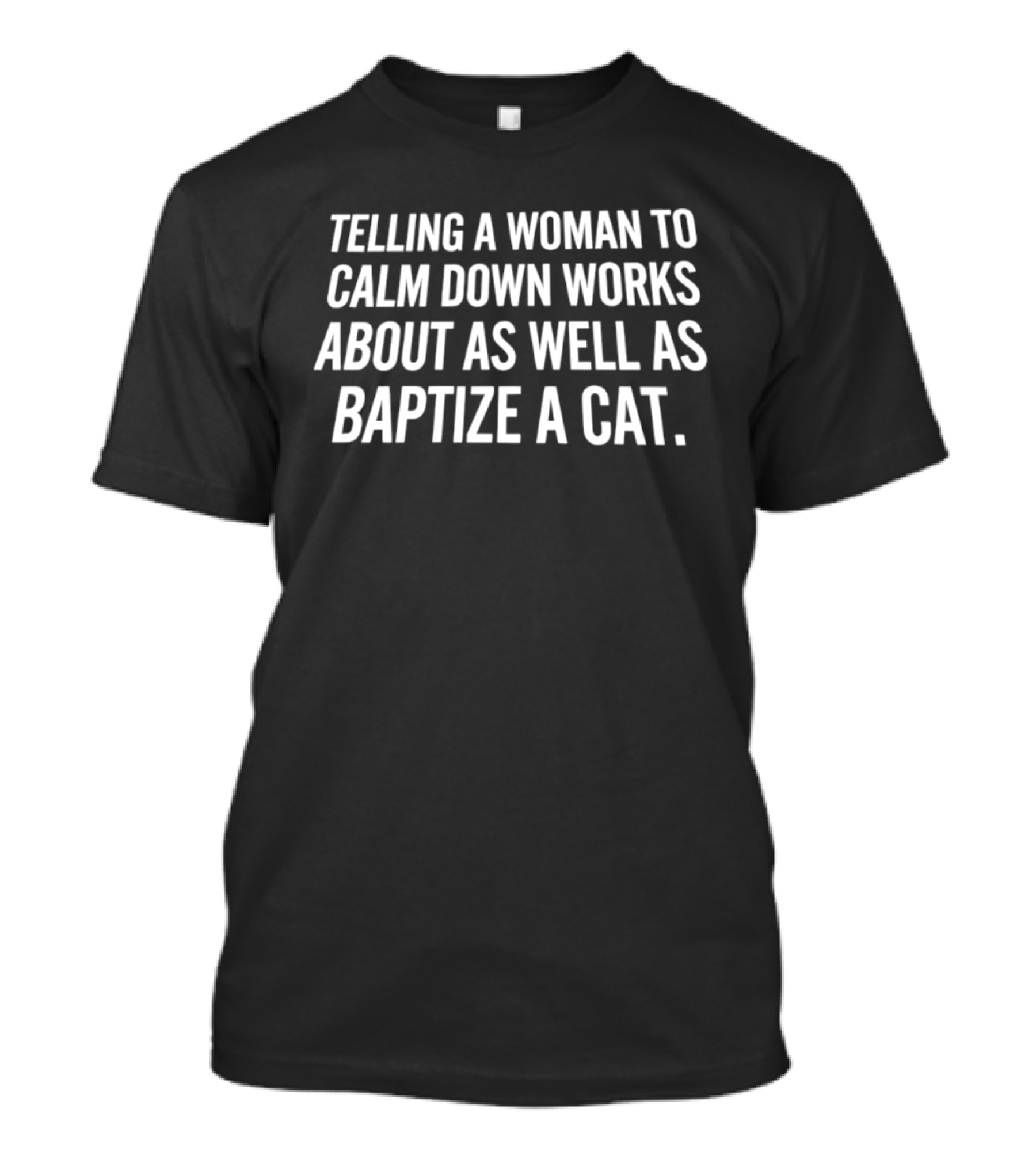 Telling A Woman To Calm Down Works About As Well As Baptizing A Cat Humorous Phrase T-Shirt