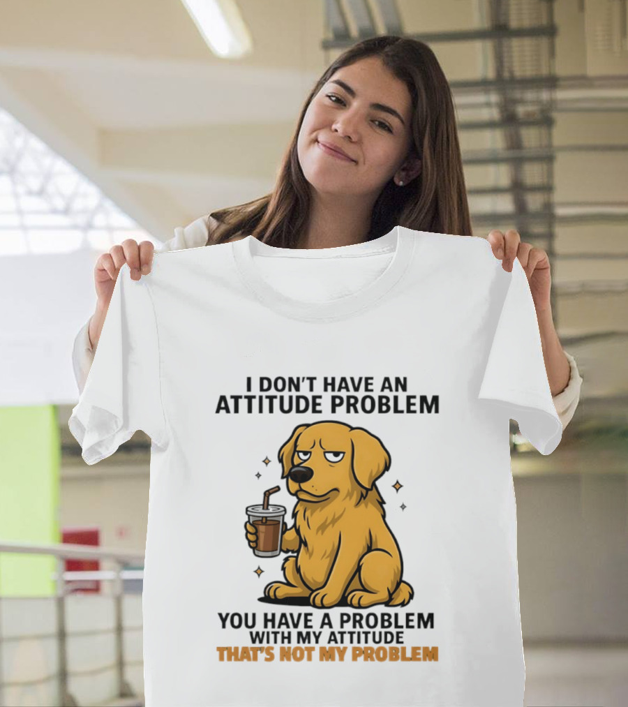 Golden Retriever I Don't Have An Attitude Problem You Have A Problem With My Attitude That's Not My Problem Dog T-Shirt