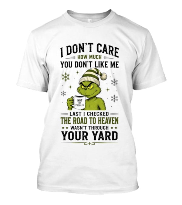Grinch I Don't Care How Much You Don't Like Me Last I Checked The Road To Heaven Wasn't Through Your Yard T-Shirt