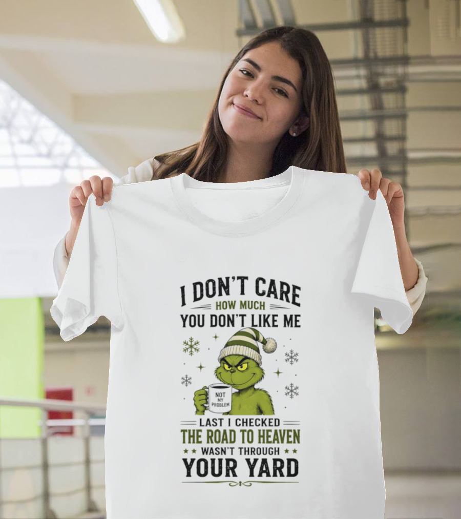 Grinch I Don't Care How Much You Don't Like Me Last I Checked The Road To Heaven Wasn't Through Your Yard T-Shirt