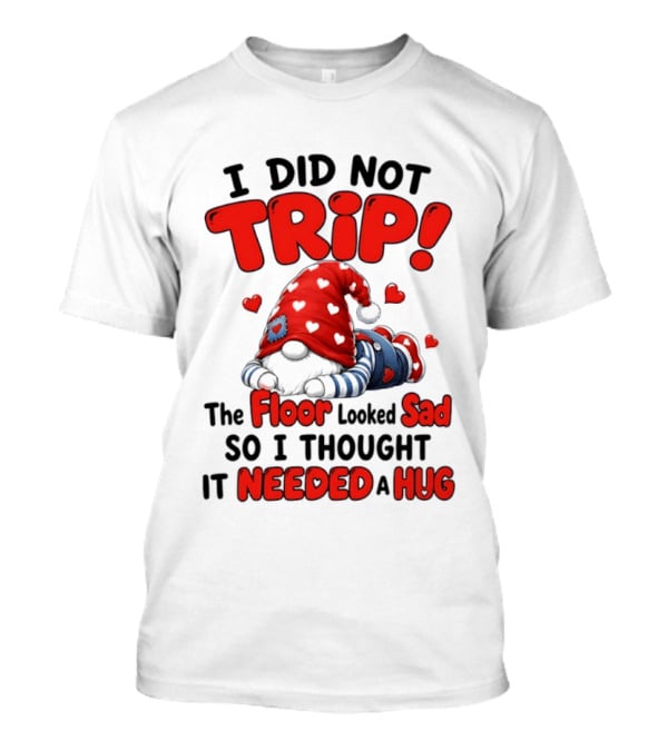 I Did Not Trip The Floor Looked Sad So I Thought It Needed A Hug Gnome Heart T-Shirt