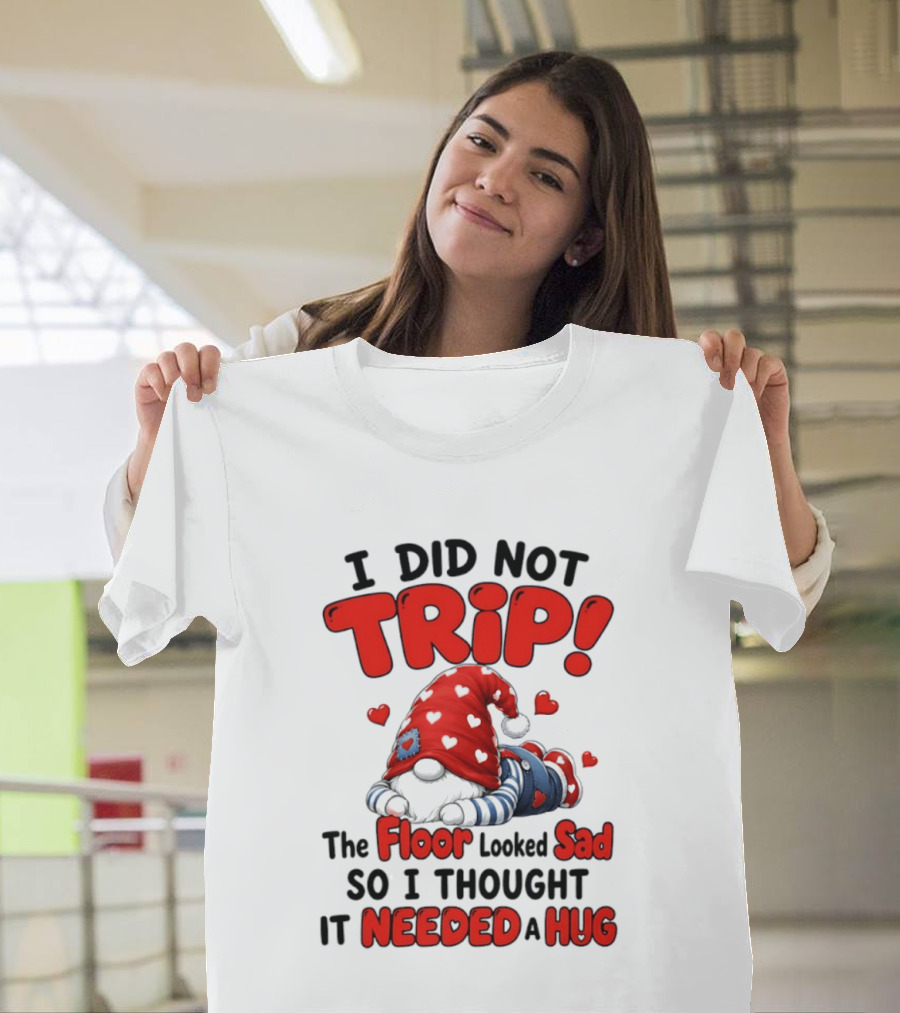 I Did Not Trip The Floor Looked Sad So I Thought It Needed A Hug Gnome Heart T-Shirt