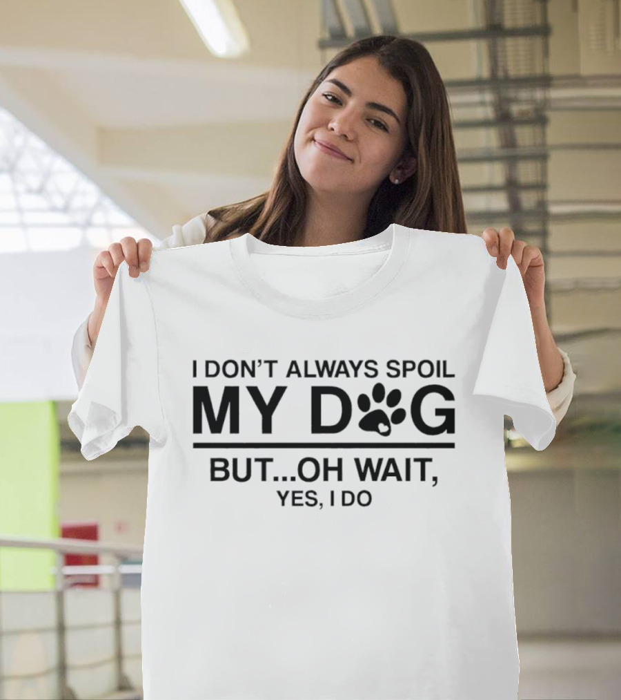 I Don't Always Spoil My Dog Paw Print Humor Yes I Do T-Shirt