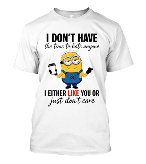 I Don't Have The Time To Hate Anyone I Either Like You Or Just Don't Care Minions T-Shirt