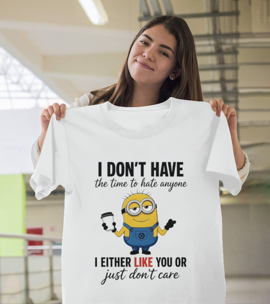 I Don't Have The Time To Hate Anyone I Either Like You Or Just Don't Care Minions T-Shirt
