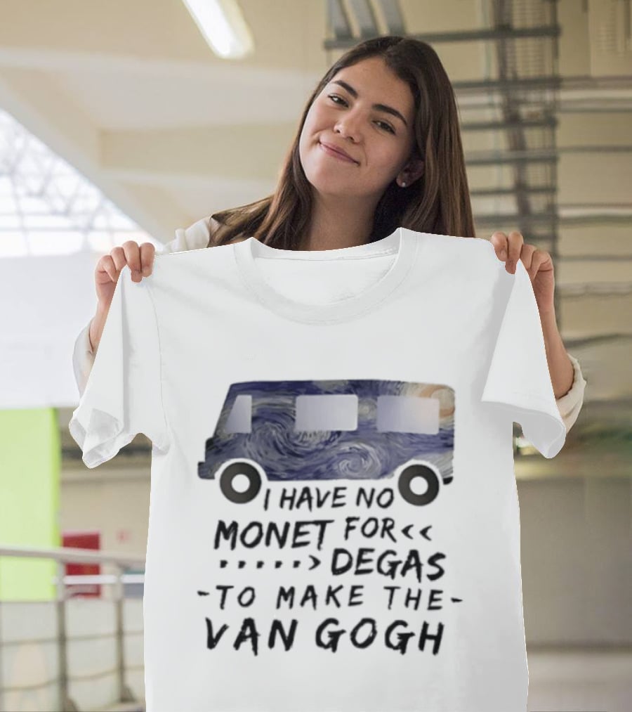 I Have No Monet For Degas To Make The Van Gogh Funny Art Pun T-Shirt