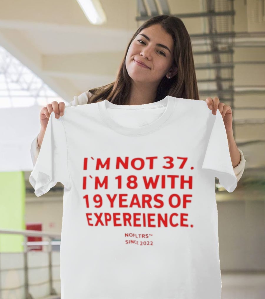 I'm Not 37 I'm 18 With 19 Years Of Experience Nofltrs Since 2022 T-Shirt