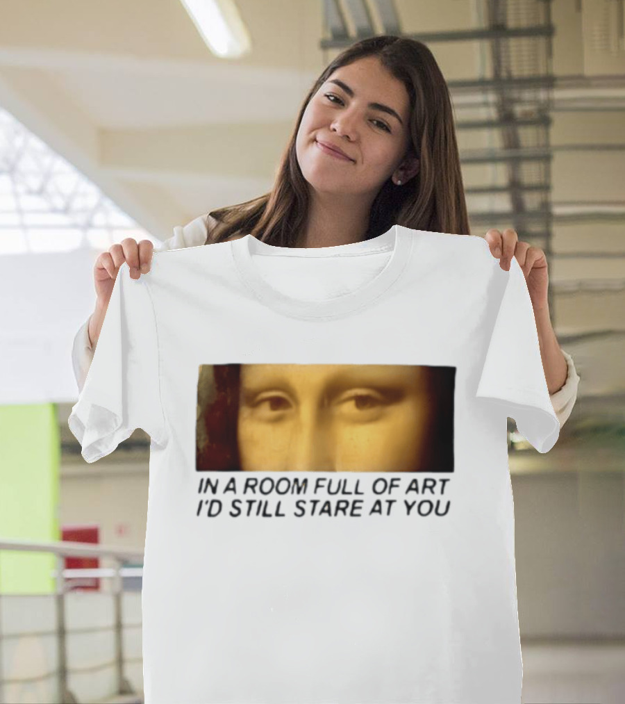 Mona Lisa Eyes In A Room Full Of Art I'd Still Stare At You T-Shirt