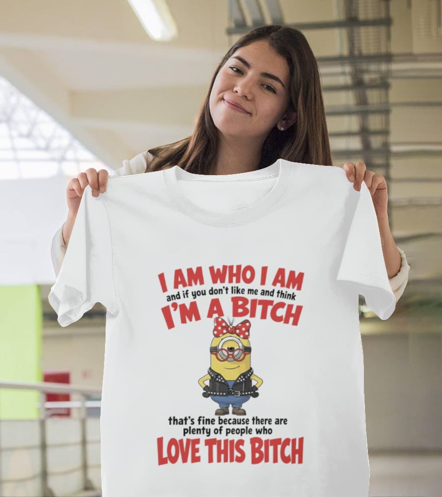I Am Who I Am Minions Parody Love This Bitch Attitude T-Shirt