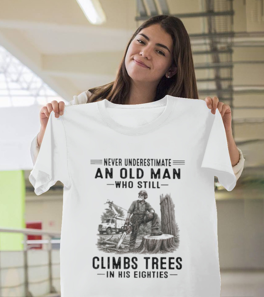 Never Underestimate An Old Man Who Still Climbs Trees In His Eighties T-Shirt