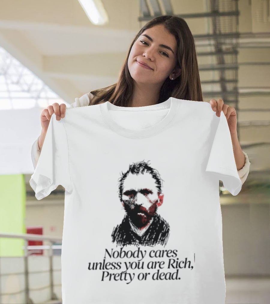 Nobody Cares Unless You Are Rich Pretty Or Dead T-Shirt