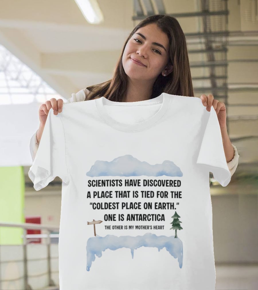 Scientists Have Discovered A Place Tied For The Coldest On Earth Antarctica Or My Mother's Heart T-Shirt