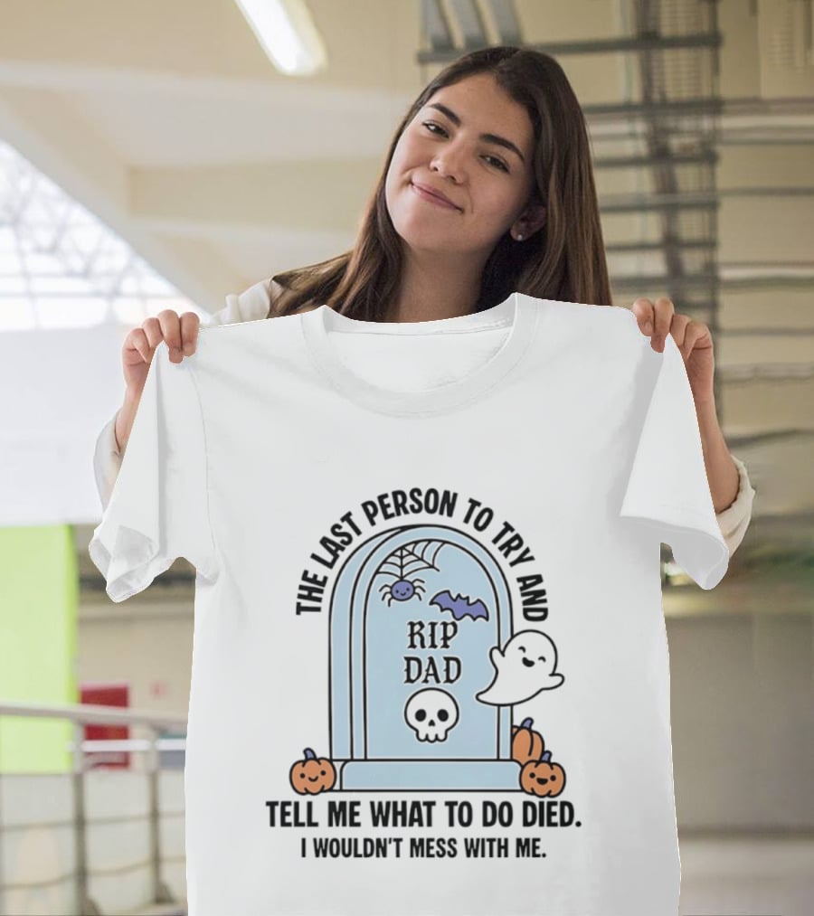 The Last Person To Try And Tell Me What To Do Died RIP Dad I Wouldn't Mess With Me Halloween Ghost Tombstone T-Shirt